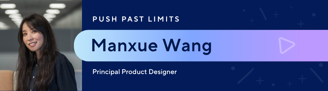 Push past limits | Manxue Wang, Principal Product Designer